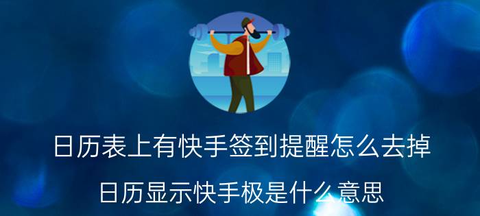 日历表上有快手签到提醒怎么去掉 日历显示快手极是什么意思？